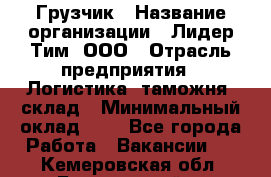 Грузчик › Название организации ­ Лидер Тим, ООО › Отрасль предприятия ­ Логистика, таможня, склад › Минимальный оклад ­ 1 - Все города Работа » Вакансии   . Кемеровская обл.,Березовский г.